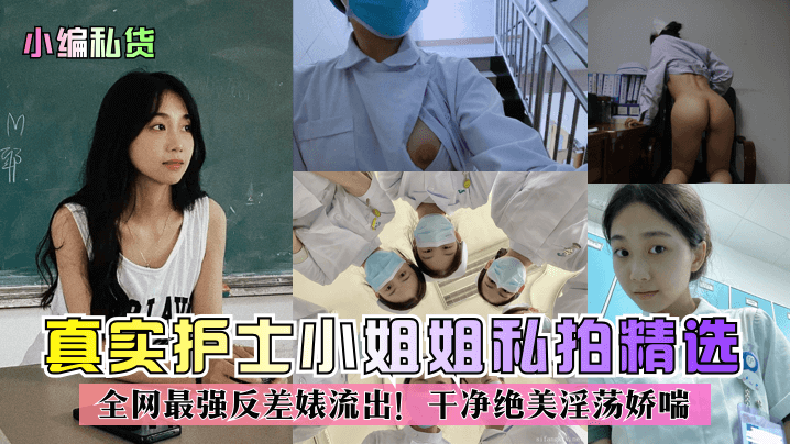 【小編私貨】真實護士小姐姐私拍精選！全網最強反差婊流出！乾淨絕美淫蕩嬌喘！