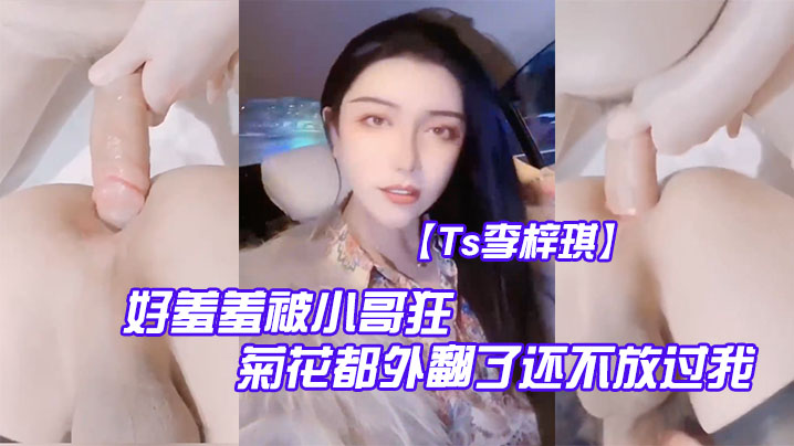 【Ts李梓琪】 好羞羞被小哥狂肏 菊花都外翻了還不放過我 簡直是行走的打樁機