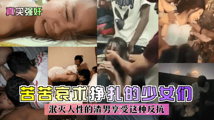 【真实强奸】苦苦哀求挣扎的少女们！泯灭人性的渣男享受这种反抗！