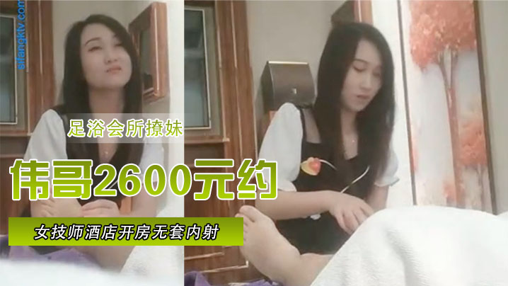 【足浴會所撩妹】偉哥2600元約的極品女技師酒店開房無套內射特寫人氣飆升30W