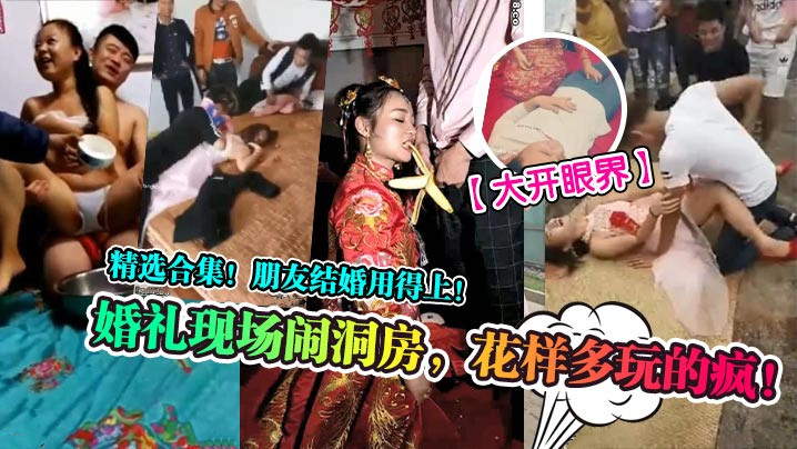 【大開眼界】婚禮現場鬧洞房，花樣多玩的瘋！精選合集！朋友結婚用得上！