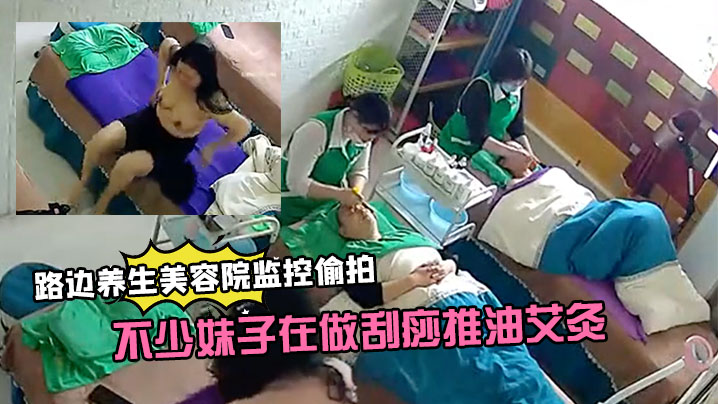 【路邊養生美容院監控偷拍】生意還挺火的不少妹子在做刮痧推油艾灸