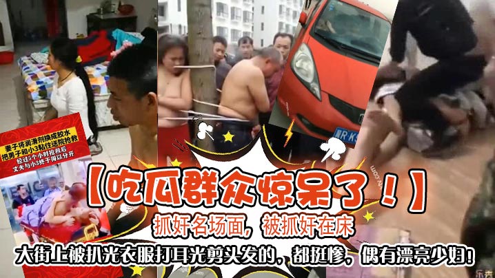 【吃瓜群眾驚呆了！】抓姦名場面，被抓姦在床，大街上被扒光衣服打耳光剪頭髮的，都挺慘，偶有漂亮少婦！