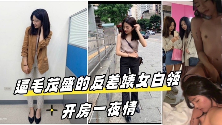 【高端泄密流出视图】酒店约炮逼毛茂盛的反差婊女白领开房一夜情