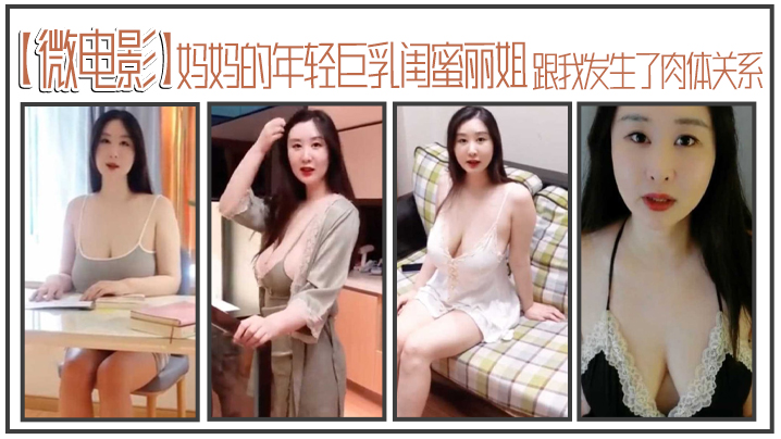 【微電影】媽媽的年輕巨乳閨蜜麗姐，寄宿在我家卻趁我睡著，跟我發生了肉體關係