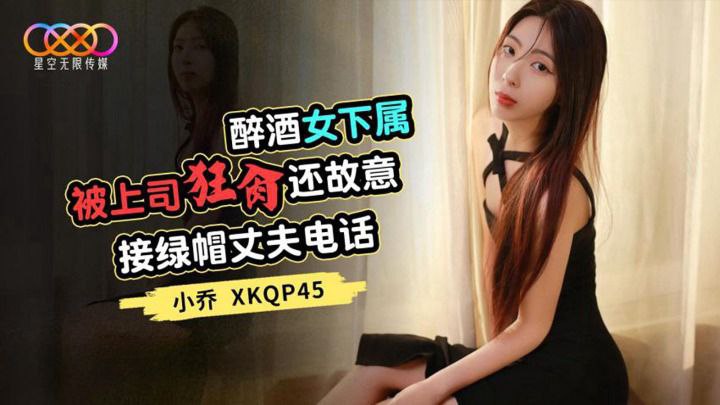 醉酒女下屬被上司狂操_還故意接綠帽丈夫電話-小喬 XKQP45