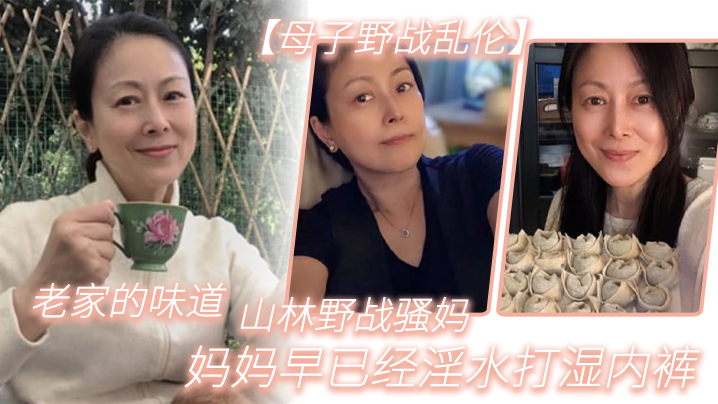 【母子野战乱伦】老家的味道，山林野战骚妈，妈妈早已经淫水打湿内裤