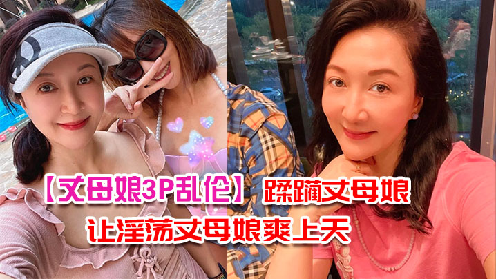 【丈母娘3P亂倫】帶兄弟去家裡蹂躪丈母娘_三個洞一起讓淫蕩丈母娘爽上天