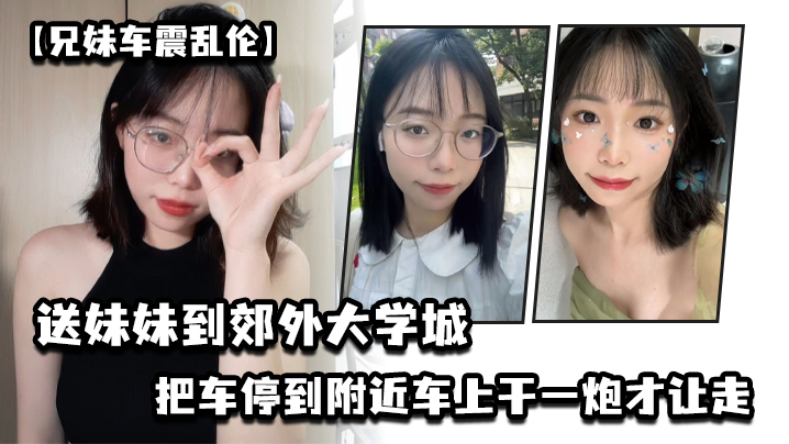 【兄妹车震乱伦】送妹妹到郊外大学城把车停到附近车上干一炮才让走