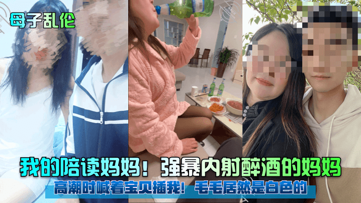 【母子亂倫】我的陪讀媽媽！強暴內射醉酒的媽媽！高潮時喊著寶貝插我！毛毛居然是白色的！