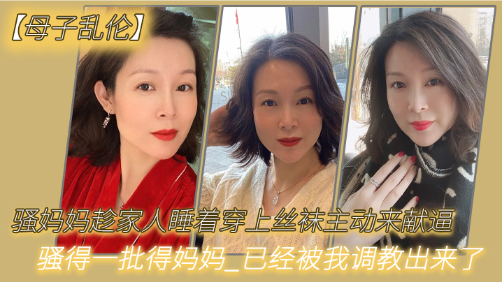 【母子亂倫】騷媽媽趁家人睡著穿上絲襪主動來獻逼_騷得一批得媽媽_已經被我調教出來了