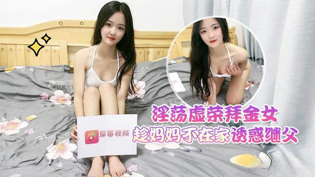 【花花】淫荡虚荣拜金女趁妈妈不在家_诱惑继父