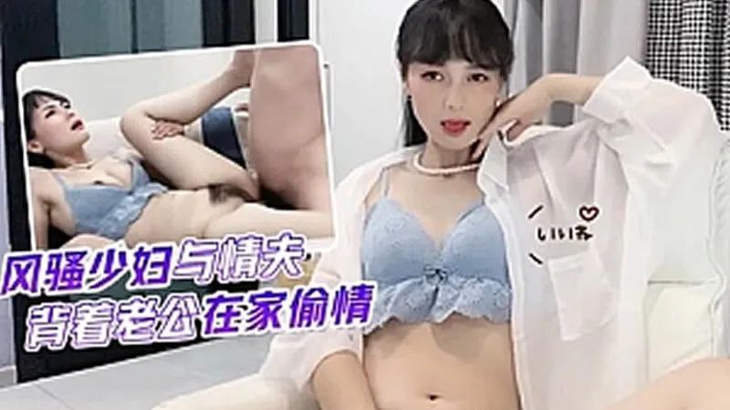 【球球】风骚少妇与情夫背着老公在家偷情