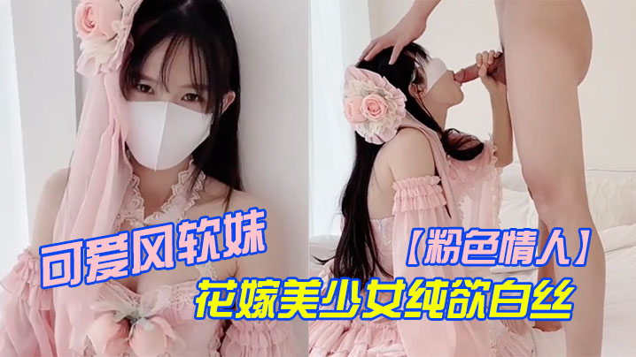 【粉色情人】可愛風軟妹_花嫁美少女純欲白絲_萌萌的外表_粉嫩無毛小嫩逼活力四射