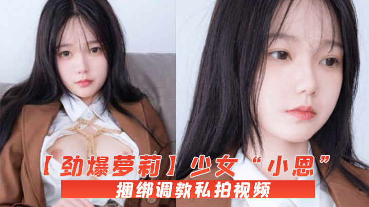 【劲爆萝莉】少女“小恩”VIP定制完美露脸捆绑调教私拍视频流出，白虎小穴极度湿嫩，阳具抽插血脉喷张