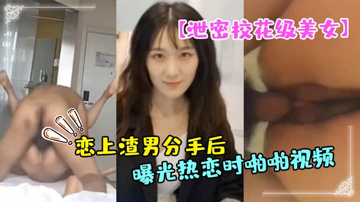 【泄密校花級美女】大長腿軒軒戀上渣男分手後被曝光熱戀時啪啪視頻