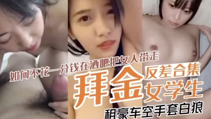 【拜金反差表合集】如何不花一分錢在酒吧把女人帶走租豪車空手套白狼