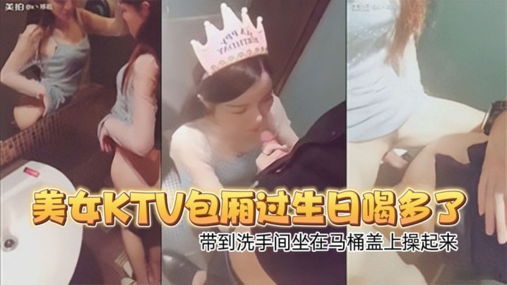 高顏值性感翹臀美女KTV包廂過生日喝多了偷偷扣逼逼時被朋友看見帶到洗手間坐在馬桶蓋上操起來