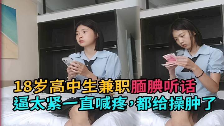 18歲高中生兼職靦腆聽話逼太緊一直喊疼都給操腫了！