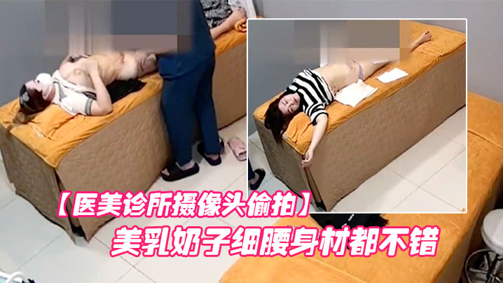 【醫美診所攝像頭偷拍】許多美乳小姐姐的美乳奶子細腰身材都不錯