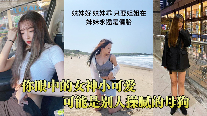 你眼中的女神小可愛，可能是別人操膩的母狗