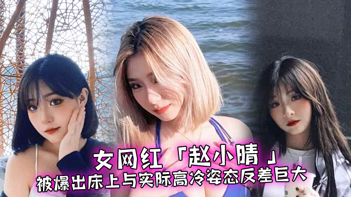 女网红“赵小晴 ”被爆出床上与实际高冷姿态反差巨大，啪啪啪过程超主动0