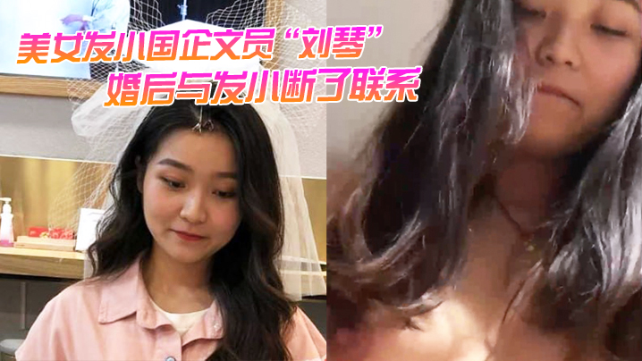 美女發小國企文員「劉琴」婚後與發小斷了聯繫，不雅視頻曝光流出