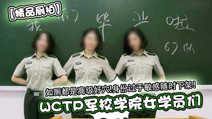 【精品廁拍】WCTP軍校學院女學員們如廁都是高級好穴!身份過於敏感隨時下架