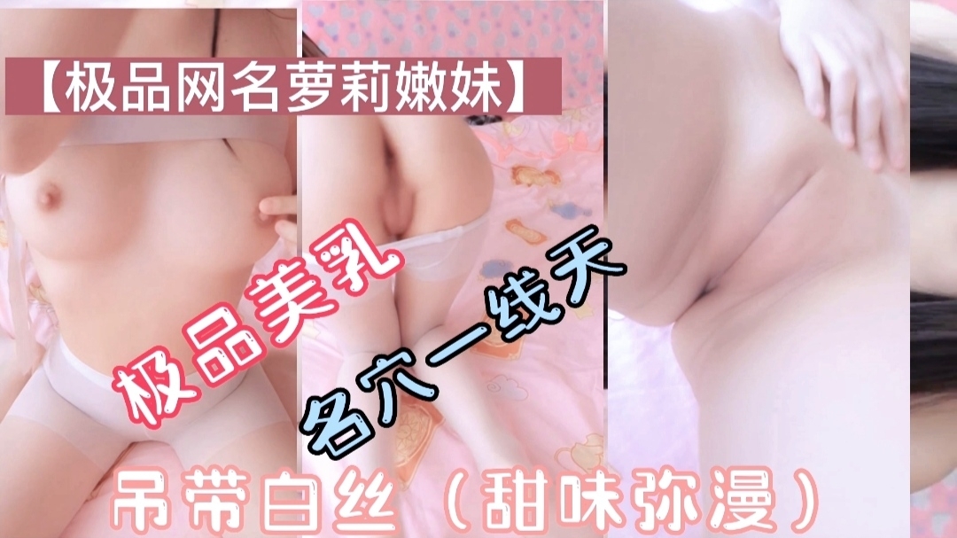 【極品蘿莉】美乳一線天，弔帶白絲（甜味瀰漫）