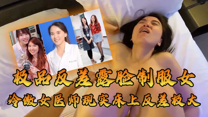 【极品反差露脸制服女】牛逼大了空前绝后大佬约炮上过电视高高在上的冷傲女医师现实床上反差极大