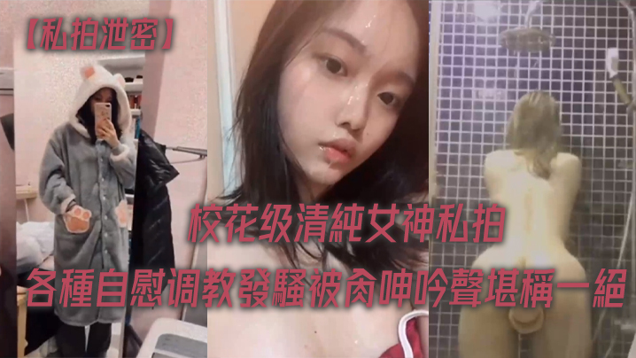 【私拍泄密】校花级清純女神私拍各種自慰调教發騷被肏呻吟聲堪稱一絕