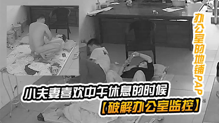 【破解辦公室監控】小夫妻喜歡中午休息的時候在臨時辦公室的地鋪上啪啪