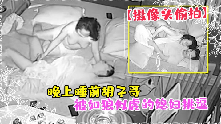 【攝像頭偷拍】晚上睡前鬍子哥被如狼似虎的媳婦挑逗干一炮