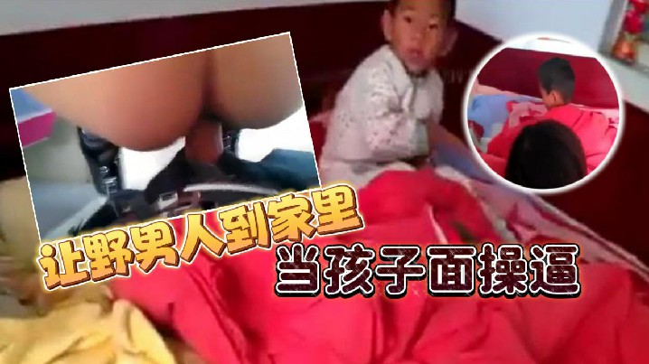 【鄉下的騷貨】讓野男人到家裡當孩子面操逼 男的追問爽不爽爽不爽，這個就不用問了吧