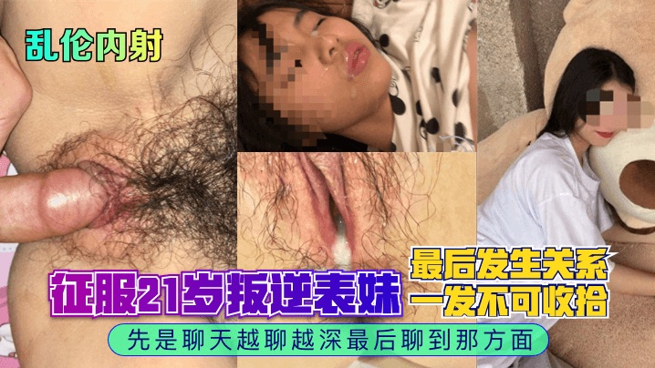 【亂倫內射】征服21歲叛逆表妹，先是聊天越聊越深最後聊到那方面，最後發生關係一發不可收拾