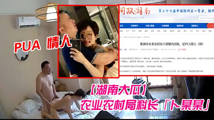 【湖南大瓜】湖南省株洲市农业农村局科长“卜某某”！被爆生活作风混乱婚内出轨并 PUA 情人，开房视频曝光！