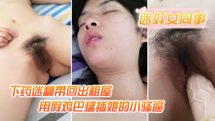 【迷奸女同事】小伙約美女同事吃飯_下藥迷翻帶回出租屋_用假雞巴猛插她的小騷逼