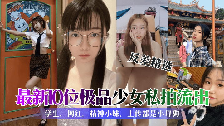 【反差精選】最新10位極品少女私拍流出！學生，網紅，精神小妹，上傳都是小母狗！