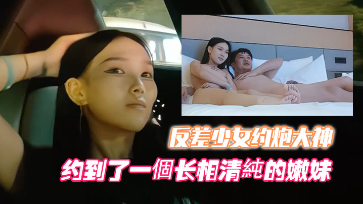 【高端外圍】噶清純反差少女約炮大神開跑車約到了一個長相清純的嫩妹