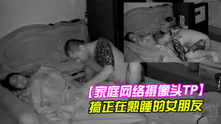 【家庭网络摄像头TP】健壮纹身哥半夜回家搞正在熟睡的女朋友