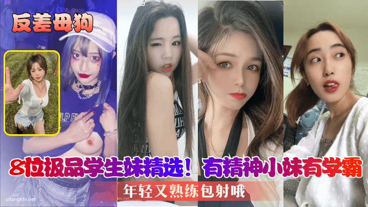 【反差母狗】8位極品學生妹精選！有精神小妹有學霸，年輕又熟練包射哦