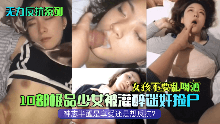 【无力反抗系列】女孩不要乱喝酒！10部极品少女被灌醉迷奸捡尸，神志半醒是享受还是想反抗？