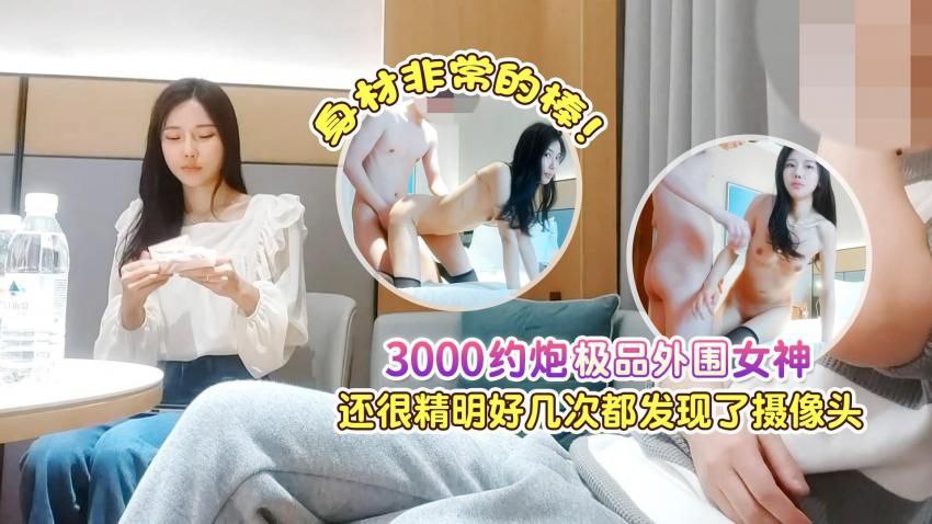 【探花肥屍哥】3000約炮極品外圍女神，還很精明好幾次都發現了攝像頭