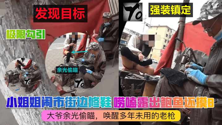 【极限勾引】小姐姐闹市街边修鞋！唠嗑露出鲍鱼还摸B！大爷余光偷瞄，唤醒多年未用的老枪