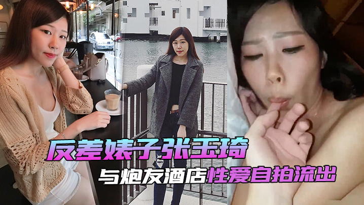 【自拍泄密流出】反差婊子張玉琦與炮友酒店性愛自拍流出