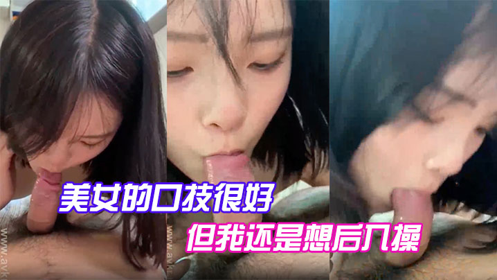 美女的口技很好，但我還是想後入操