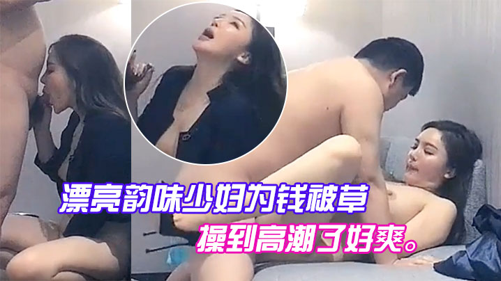 漂亮韻味少婦為錢被草，喊著把我操到高潮了好爽。