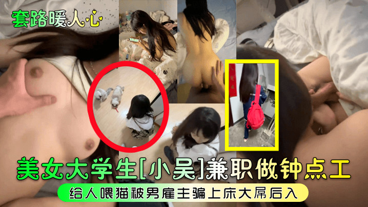 【套路暖人心】美女大學生[小吳]兼職做鐘點工給人喂貓被男僱主騙上床大屌後入!