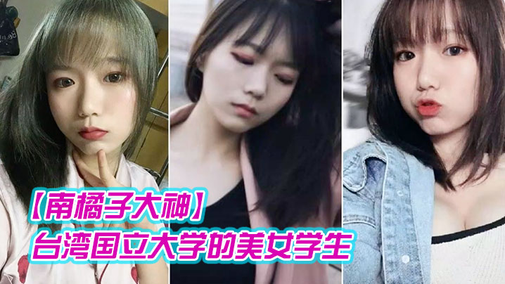 【南橘子大神】重金约炮台湾国立大学的美女学生身材好到爆爽翻了