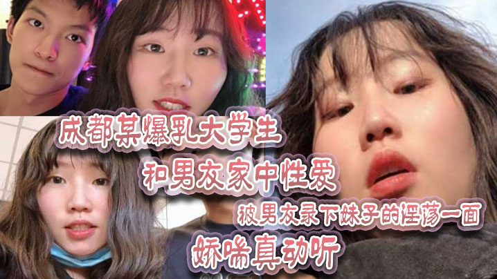 成都某爆乳大學生和男友家中性愛，被男友錄下妹子的淫蕩一面 嬌喘真動聽！